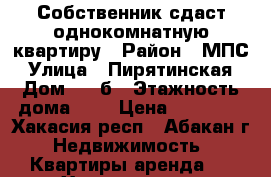 Собственник сдаст однокомнатную квартиру › Район ­ МПС › Улица ­ Пирятинская › Дом ­ 21б › Этажность дома ­ 6 › Цена ­ 10 000 - Хакасия респ., Абакан г. Недвижимость » Квартиры аренда   . Хакасия респ.